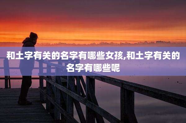 和土字有关的名字有哪些女孩,和土字有关的名字有哪些呢
