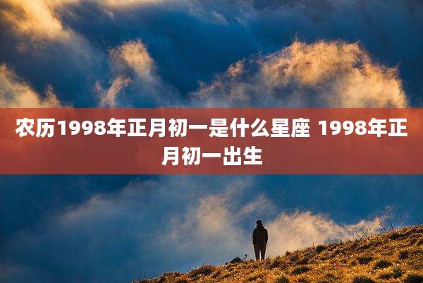 农历1998年正月初一是什么星座 1998年正月初一出生