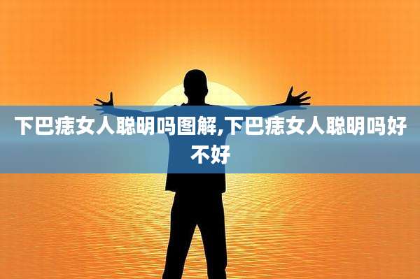 下巴痣女人聪明吗图解,下巴痣女人聪明吗好不好