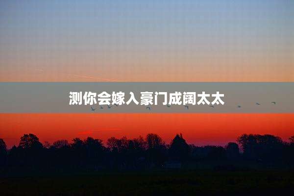测你会嫁入豪门成阔太太