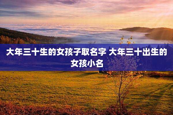大年三十生的女孩子取名字 大年三十出生的女孩小名