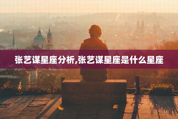 张艺谋星座分析,张艺谋星座是什么星座