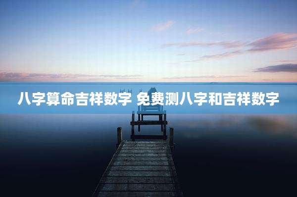 八字算命吉祥数字 免费测八字和吉祥数字