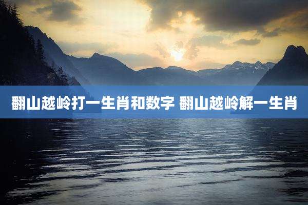 翻山越岭打一生肖和数字 翻山越岭解一生肖