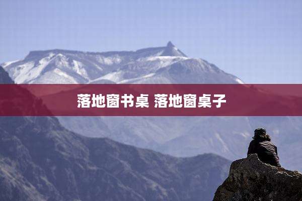 落地窗书桌 落地窗桌子