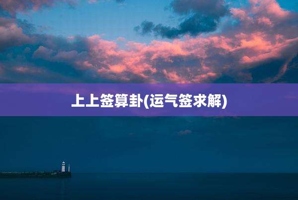 上上签算卦(运气签求解)