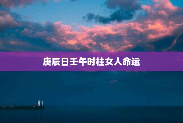 庚辰日壬午时柱女人命运