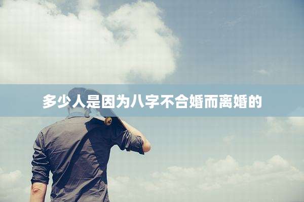 多少人是因为八字不合婚而离婚的