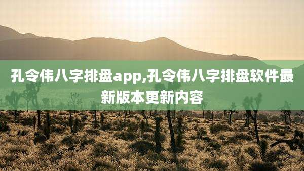 孔令伟八字排盘app,孔令伟八字排盘软件最新版本更新内容