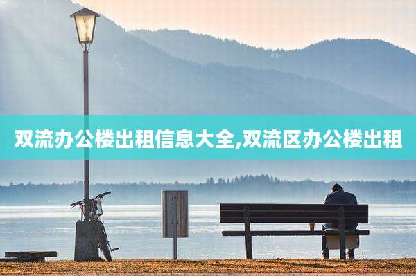 双流办公楼出租信息大全,双流区办公楼出租