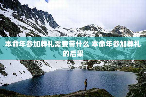 本命年参加葬礼需要带什么 本命年参加葬礼的后果