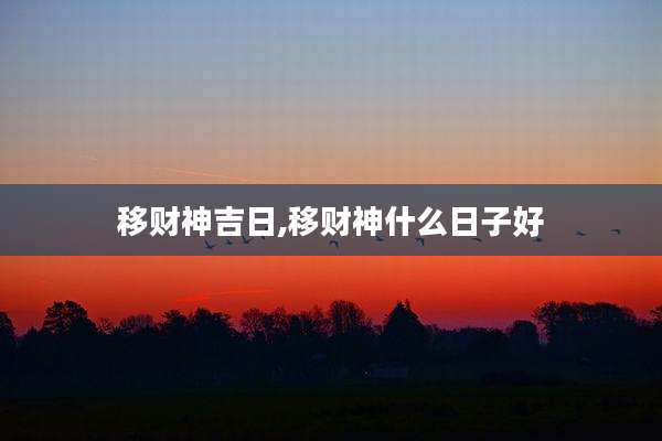 移财神吉日,移财神什么日子好