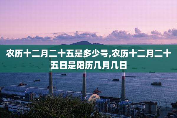 农历十二月二十五是多少号,农历十二月二十五日是阳历几月几日