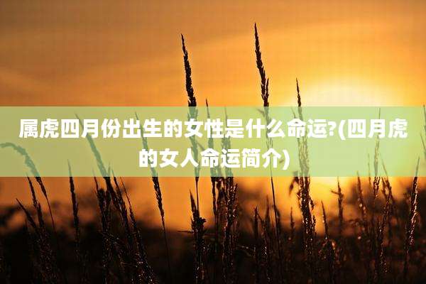 属虎四月份出生的女性是什么命运?(四月虎的女人命运简介)