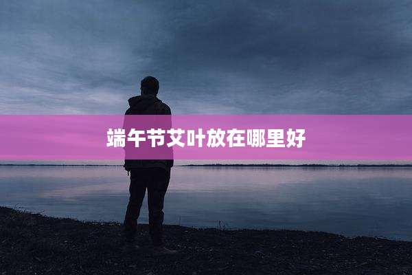 端午节艾叶放在哪里好