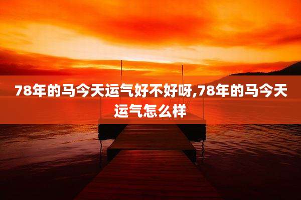 78年的马今天运气好不好呀,78年的马今天运气怎么样