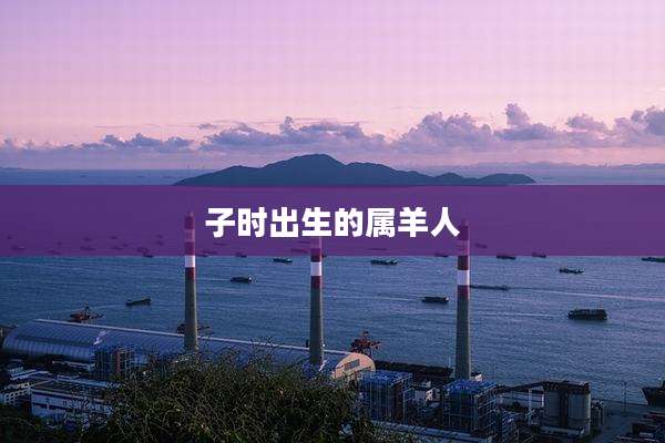 子时出生的属羊人