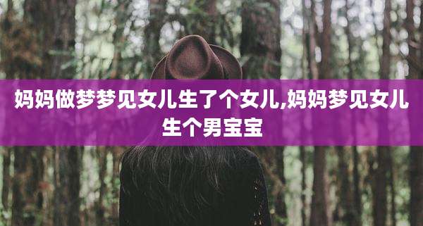 妈妈做梦梦见女儿生了个女儿,妈妈梦见女儿生个男宝宝