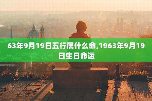 63年9月19日五行属什么命,1963年9月19日生日命运