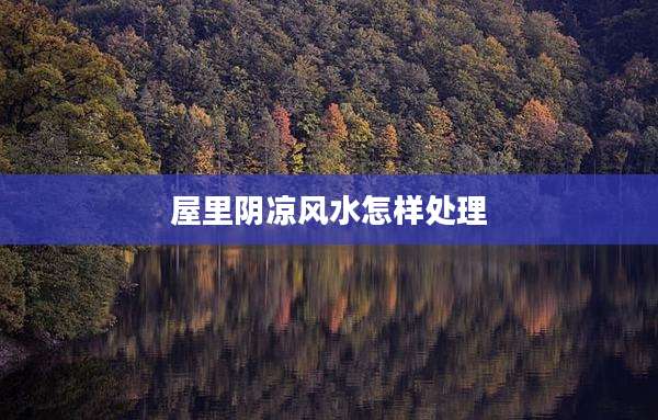 屋里阴凉风水怎样处理