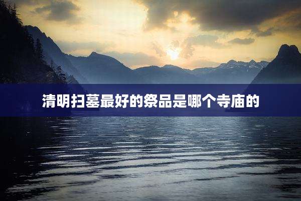 清明扫墓最好的祭品是哪个寺庙的