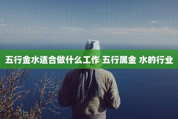 五行金水适合做什么工作 五行属金 水的行业