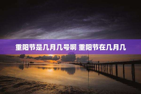 重阳节是几月几号啊 重阳节在几月几