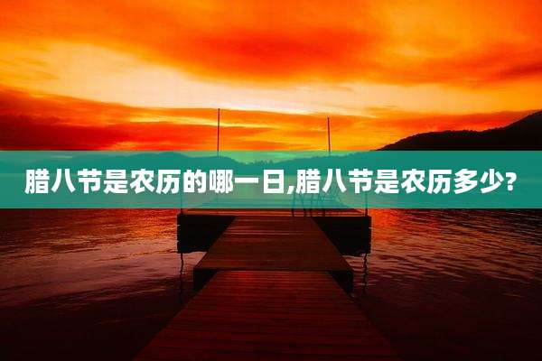 腊八节是农历的哪一日,腊八节是农历多少?