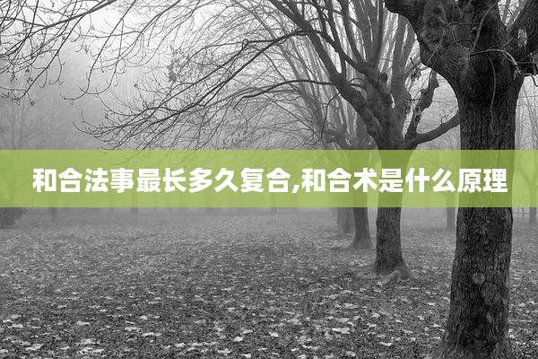 和合法事最长多久复合,和合术是什么原理