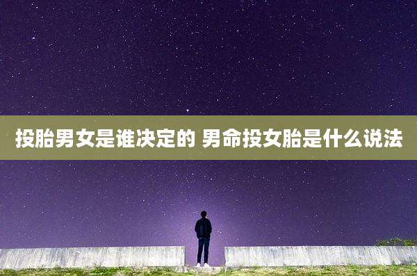 投胎男女是谁决定的 男命投女胎是什么说法