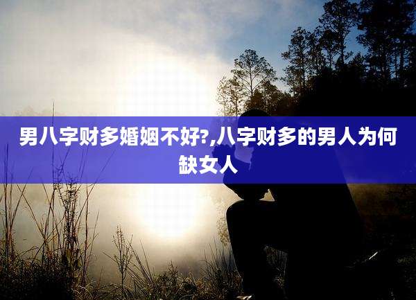 男八字财多婚姻不好?,八字财多的男人为何缺女人