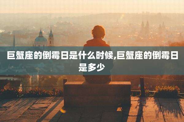 巨蟹座的倒霉日是什么时候,巨蟹座的倒霉日是多少