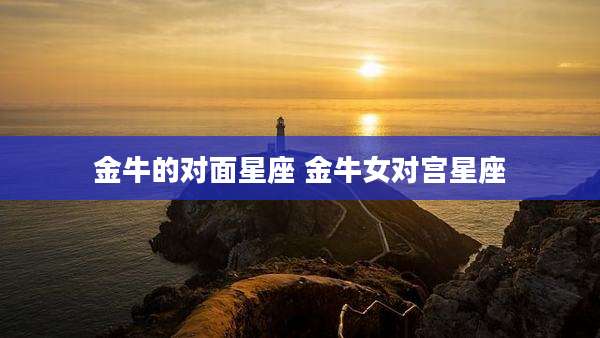 金牛的对面星座 金牛女对宫星座