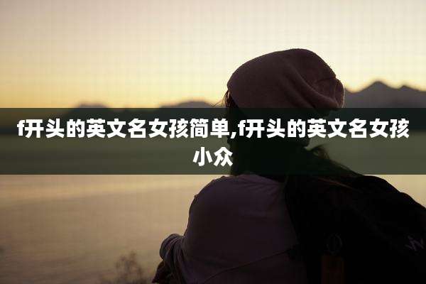 f开头的英文名女孩简单,f开头的英文名女孩小众