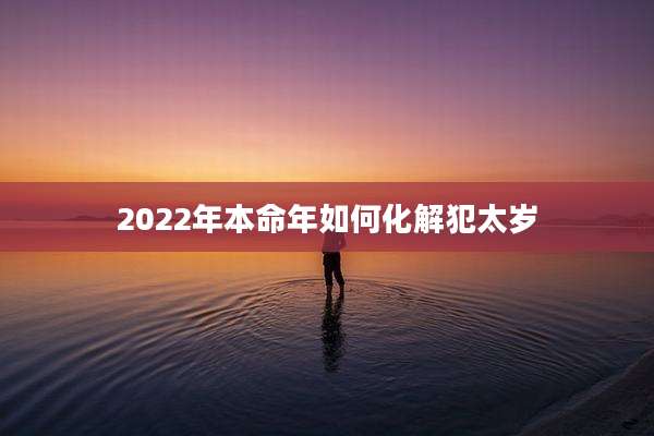 2022年本命年如何化解犯太岁