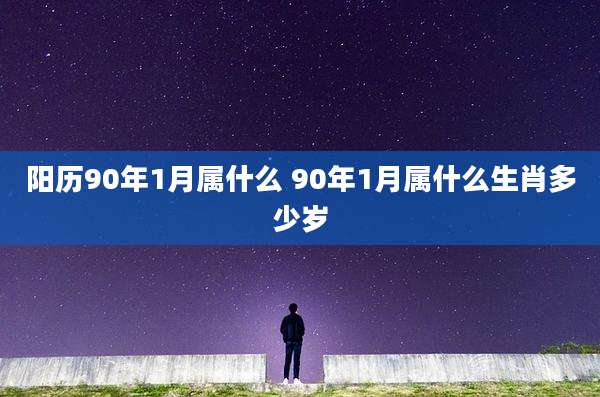 阳历90年1月属什么 90年1月属什么生肖多少岁