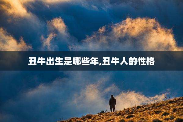 丑牛出生是哪些年,丑牛人的性格