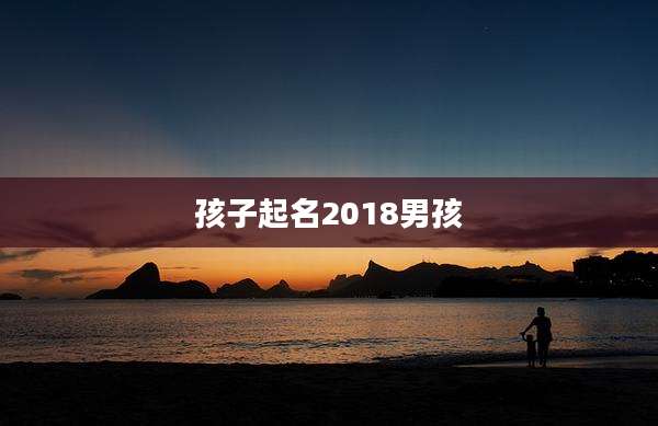 孩子起名2018男孩