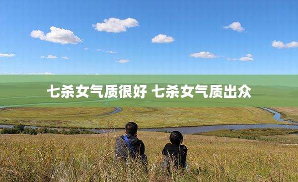 七杀女气质很好 七杀女气质出众