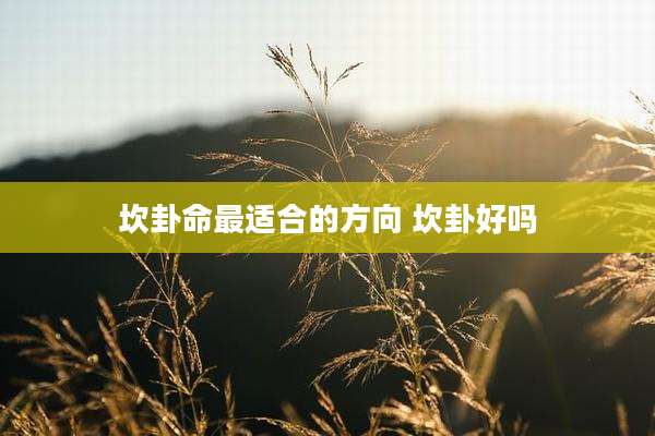 坎卦命最适合的方向 坎卦好吗