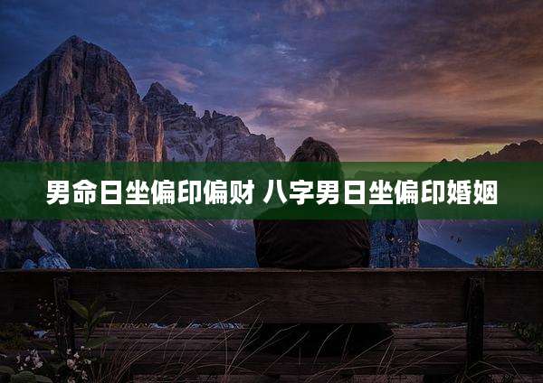 男命日坐偏印偏财 八字男日坐偏印婚姻