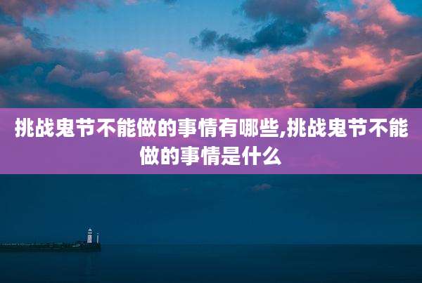 挑战鬼节不能做的事情有哪些,挑战鬼节不能做的事情是什么