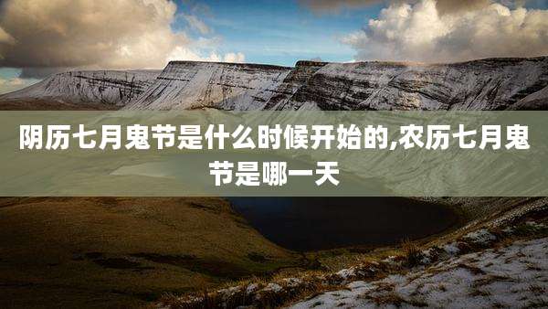 阴历七月鬼节是什么时候开始的,农历七月鬼节是哪一天