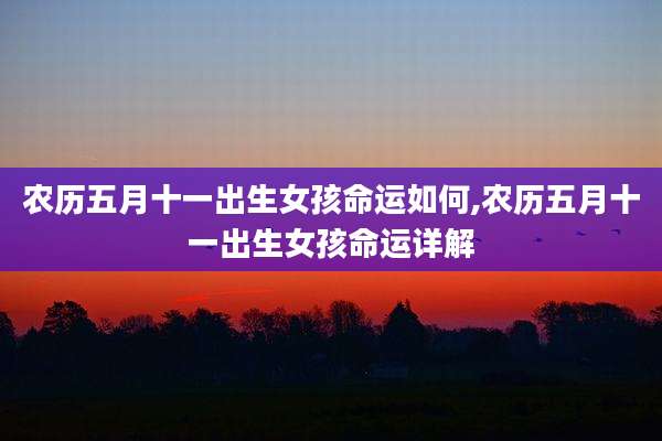 农历五月十一出生女孩命运如何,农历五月十一出生女孩命运详解