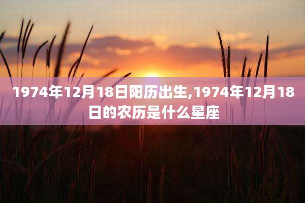 1974年12月18日阳历出生,1974年12月18日的农历是什么星座