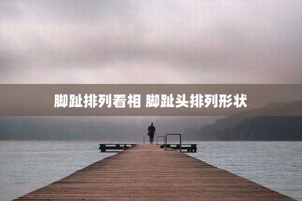 脚趾排列看相 脚趾头排列形状