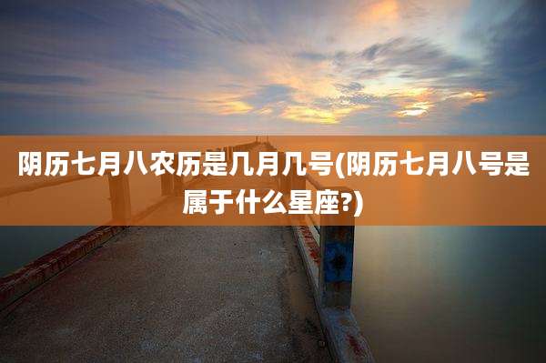 阴历七月八农历是几月几号(阴历七月八号是属于什么星座?)