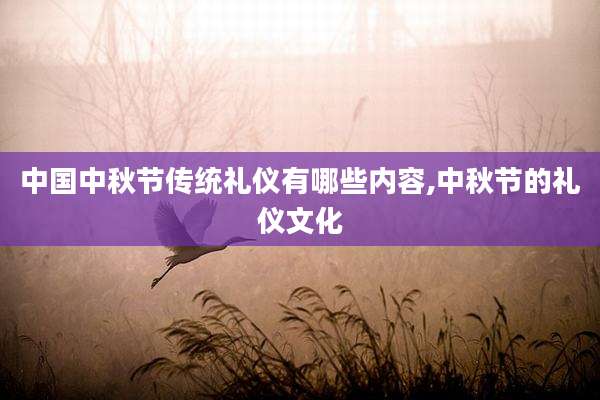 中国中秋节传统礼仪有哪些内容,中秋节的礼仪文化