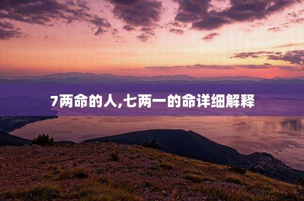 7两命的人,七两一的命详细解释
