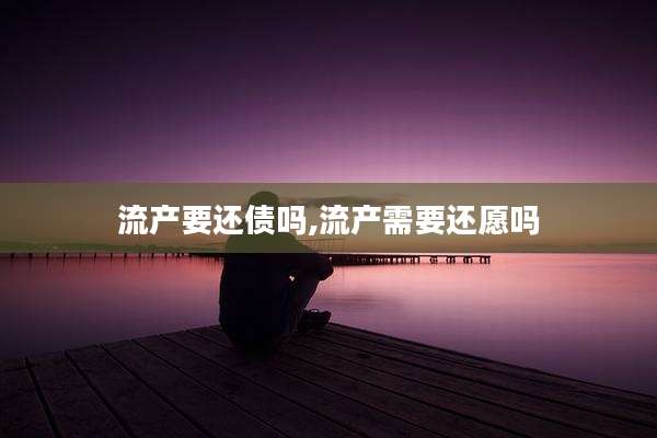 流产要还债吗,流产需要还愿吗